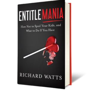 Entitlemania: How Not to Spoil Your Kids, and What to Do if You Have by Richard Watts